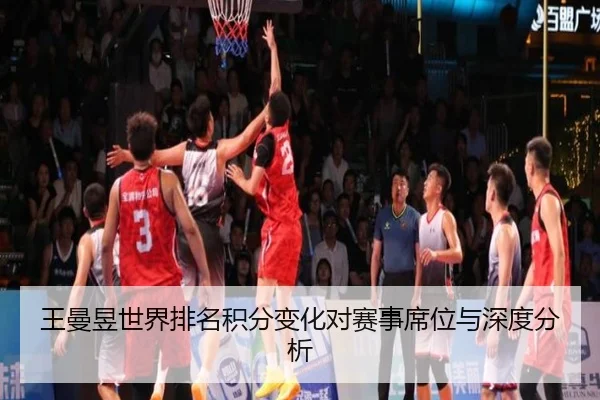 王曼昱世界排名积分变化对赛事席位与深度分析